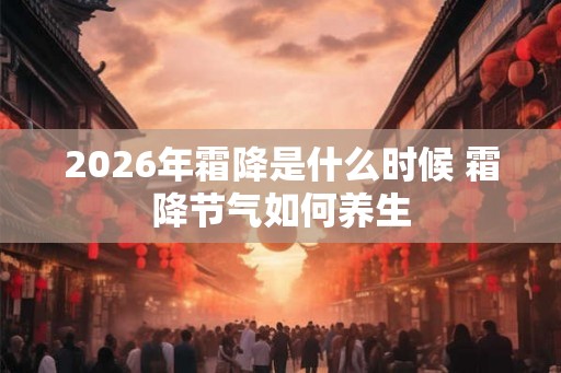2026年霜降是什么时候 霜降节气如何养生