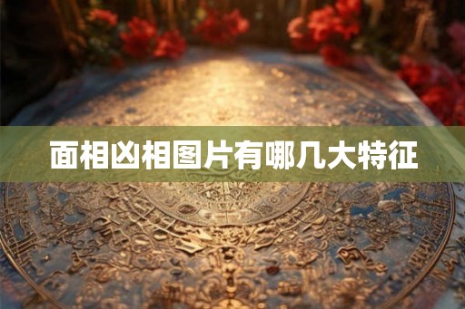 面相凶相图片有哪几大特征