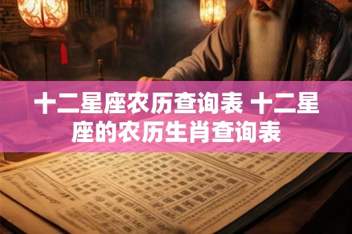 十二星座农历查询表 十二星座的农历生肖查询表