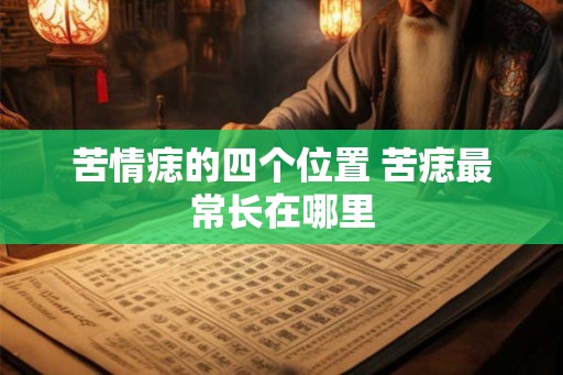 苦情痣的四个位置 苦痣最常长在哪里