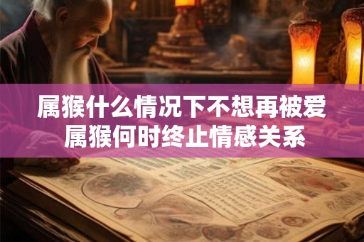 属猴什么情况下不想再被爱 属猴何时终止情感关系