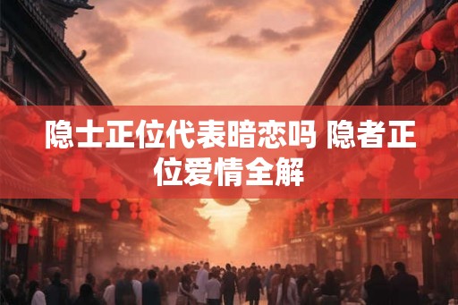 隐士正位代表暗恋吗 隐者正位爱情全解