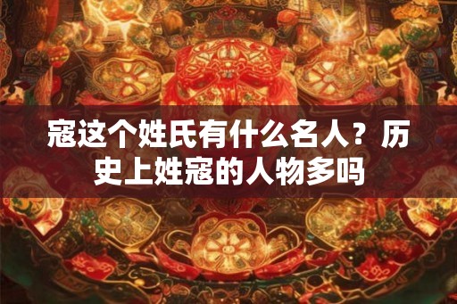寇这个姓氏有什么名人?历史上姓寇的人物多吗 寇这个姓氏有什么名人?历史上姓寇的人物多吗
