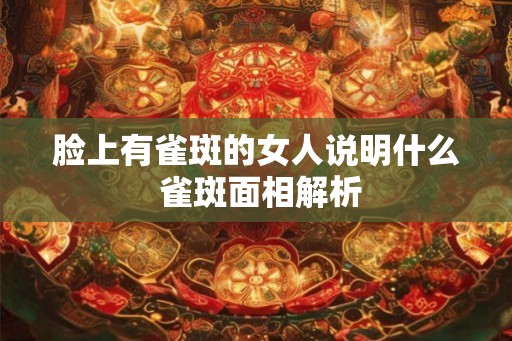 脸上有雀斑的女人说明什么 雀斑面相解析