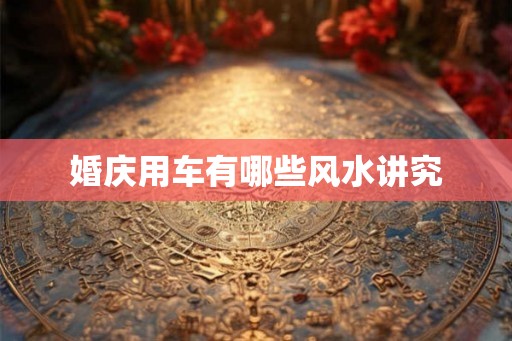 婚庆用车有哪些风水讲究