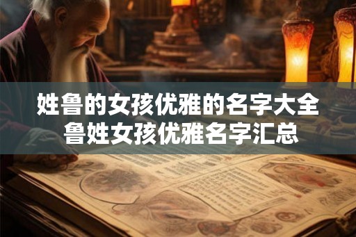 姓鲁的女孩优雅的名字大全 鲁姓女孩优雅名字汇总
