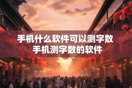 手机什么软件可以测字数  手机测字数的软件