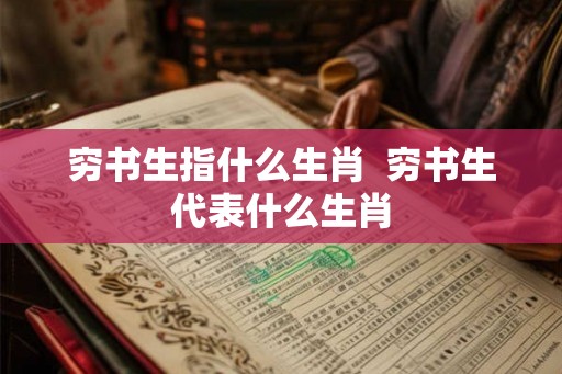 穷书生指什么生肖  穷书生代表什么生肖