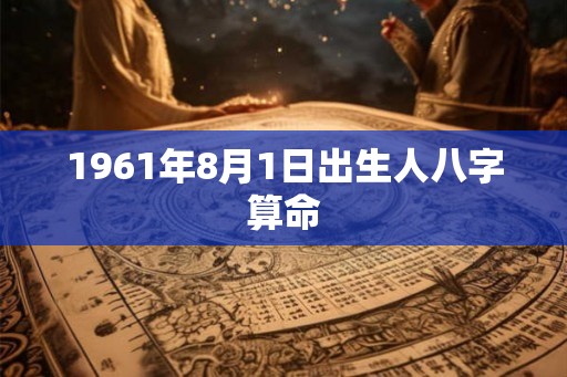 1961年8月1日出生人八字算命