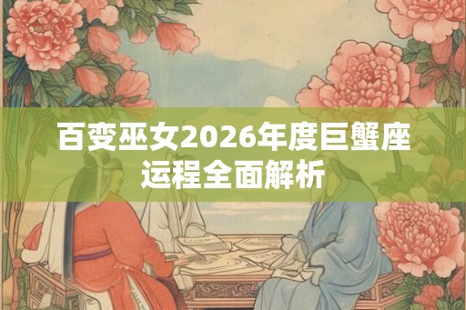 百变巫女2026年度巨蟹座运程全面解析
