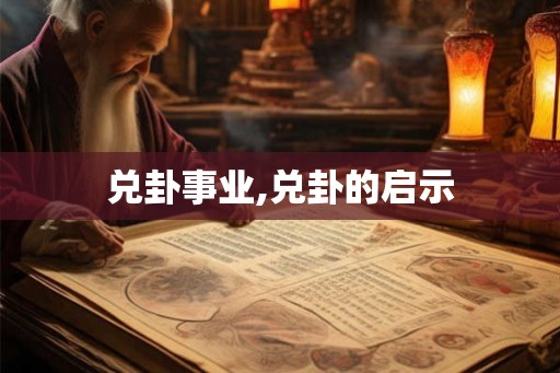 兑卦事业,兑卦的启示 兑卦事业,兑卦的启示