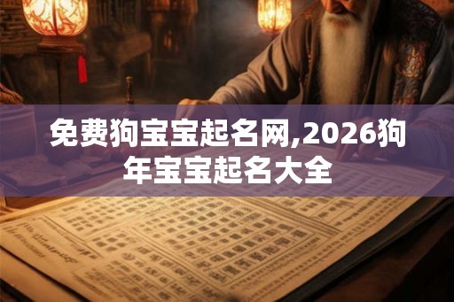 免费狗宝宝起名网,2026狗年宝宝起名大全
