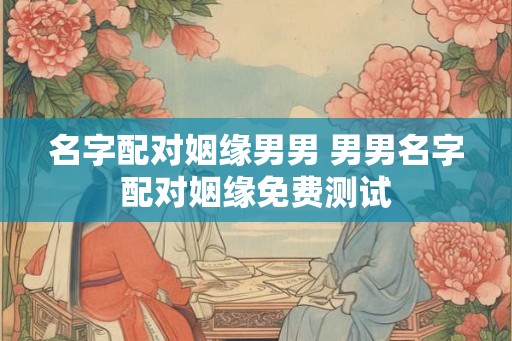 名字配对姻缘男男 男男名字配对姻缘免费测试