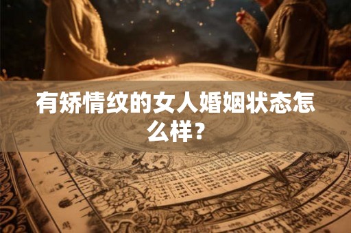 有矫情纹的女人婚姻状态怎么样？