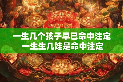 一生几个孩子早已命中注定 一生生几娃是命中注定