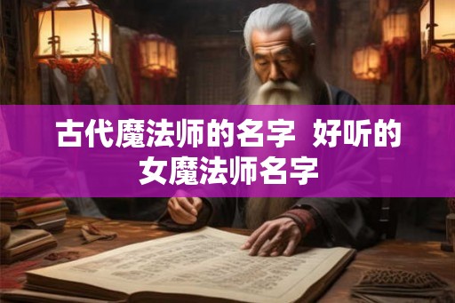 古代魔法师的名字  好听的女魔法师名字