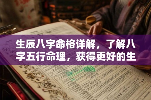 生辰八字命格详解,了解八字五行命理,获得更好的生活 生辰八字命格详解,了解八字五行命理,获得更好的生活