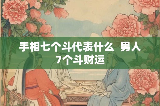 手相七个斗代表什么  男人7个斗财运