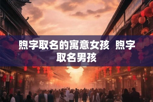 煦字取名的寓意女孩  煦字取名男孩