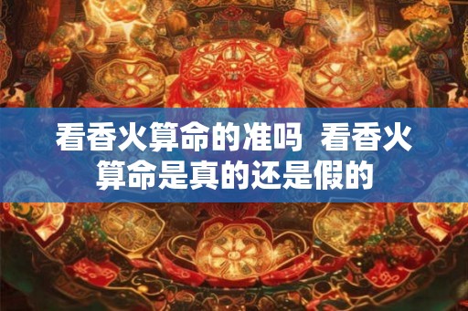 看香火算命的准吗  看香火算命是真的还是假的