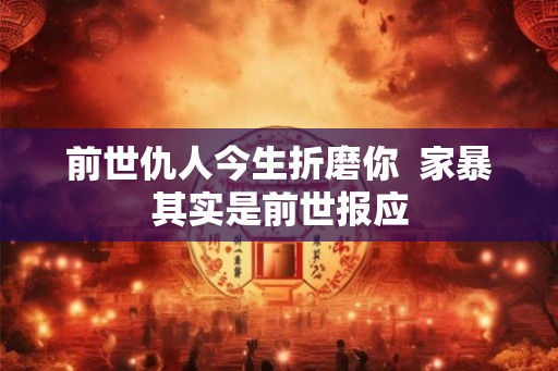 前世仇人今生折磨你  家暴其实是前世报应