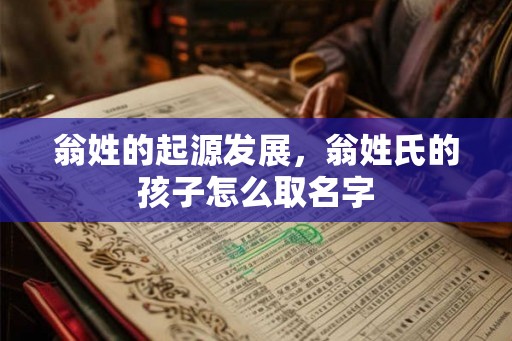 翁姓的起源发展，翁姓氏的孩子怎么取名字