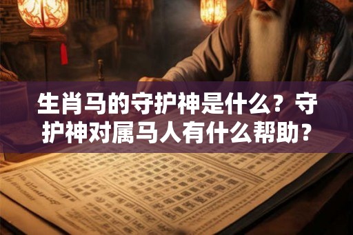 生肖马的守护神是什么?守护神对属马人有什么帮助? 生肖马的守护神是什么?守护神对属马人有什么帮助?
