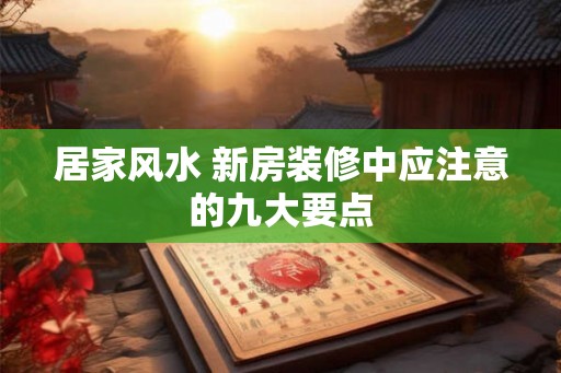 居家风水 新房装修中应注意的九大要点