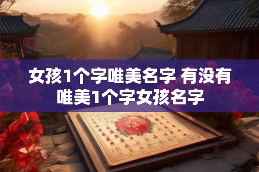 女孩1个字唯美名字 有没有唯美1个字女孩名字