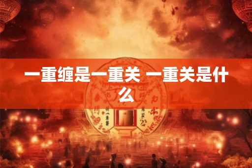 一重缠是一重关 一重关是什么