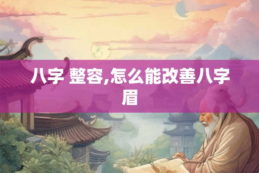 八字 整容,怎么能改善八字眉 八字 整容,怎么能改善八字眉