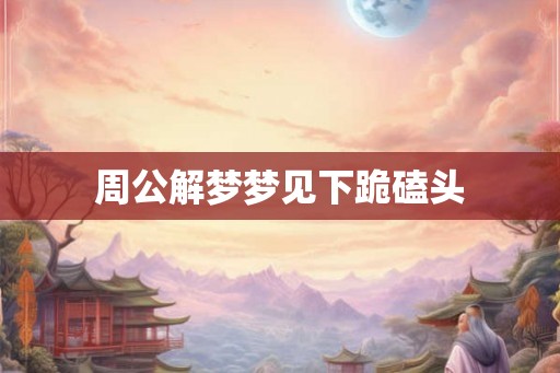 周公解梦梦见下跪磕头