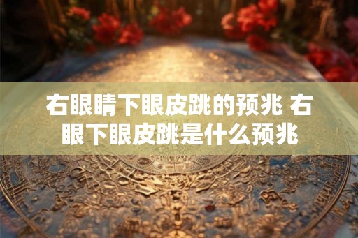 右眼睛下眼皮跳的预兆 右眼下眼皮跳是什么预兆
