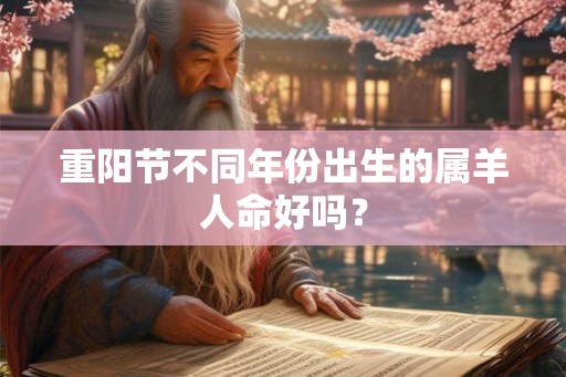 重阳节不同年份出生的属羊人命好吗? 重阳节不同年份出生的属羊人命好吗?
