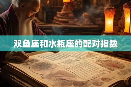 双鱼座和水瓶座的配对指数 双鱼座和水瓶座的配对指数