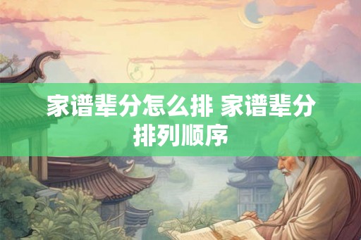 家谱辈分怎么排 家谱辈分排列顺序