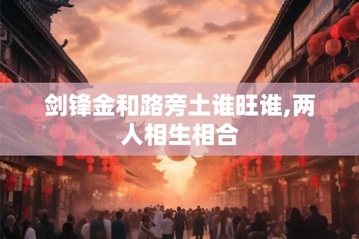 剑锋金和路旁土谁旺谁,两人相生相合
