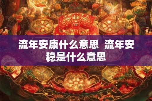 流年安康什么意思  流年安稳是什么意思