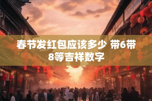 春节发红包应该多少 带6带8等吉祥数字