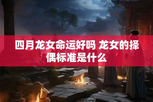 四月龙女命运好吗 龙女的择偶标准是什么