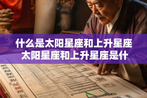 什么是太阳星座和上升星座 太阳星座和上升星座是什么