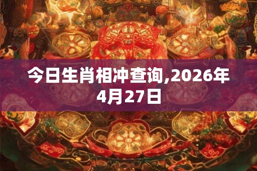 今日生肖相冲查询,2026年4月27日