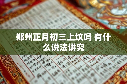 郑州正月初三上坟吗 有什么说法讲究