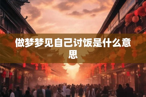 做梦梦见自己讨饭是什么意思 做梦梦见自己讨饭是什么意思