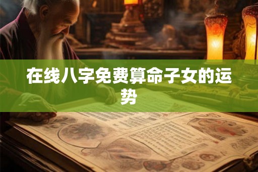 在线八字免费算命子女的运势