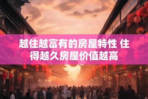 越住越富有的房屋特性 住得越久房屋价值越高