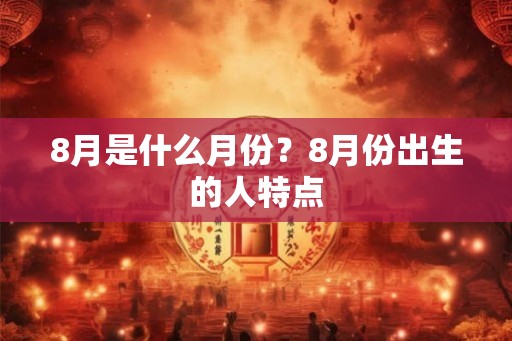 8月是什么月份？8月份出生的人特点