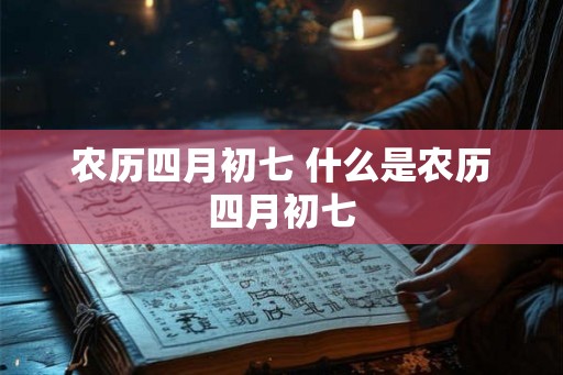 农历四月初七 什么是农历四月初七