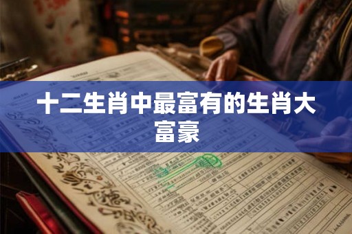 十二生肖中最富有的生肖大富豪
