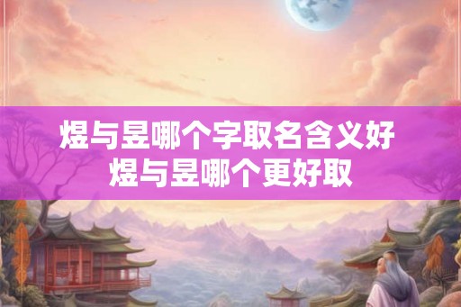 煜与昱哪个字取名含义好 煜与昱哪个更好取